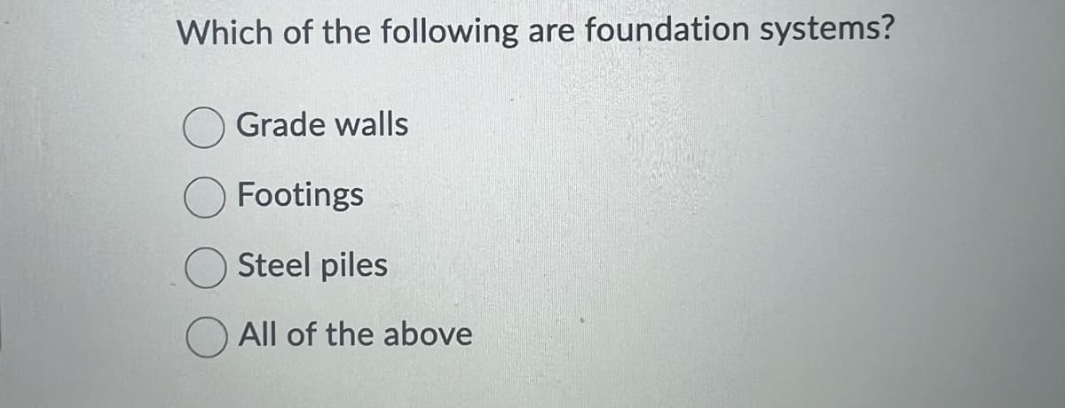 Which of the following are foundation systems?
Grade walls
Footings
Steel piles
All of the above