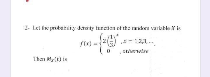 *
2- Let the probability density function of the random variable X is
- {²()*.
0
Then Mx (t) is
f(x) =
x = 1,2,3,...
, otherwise