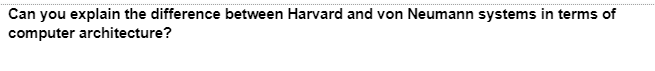 Can you explain the difference between Harvard and von Neumann systems in terms of
computer architecture?