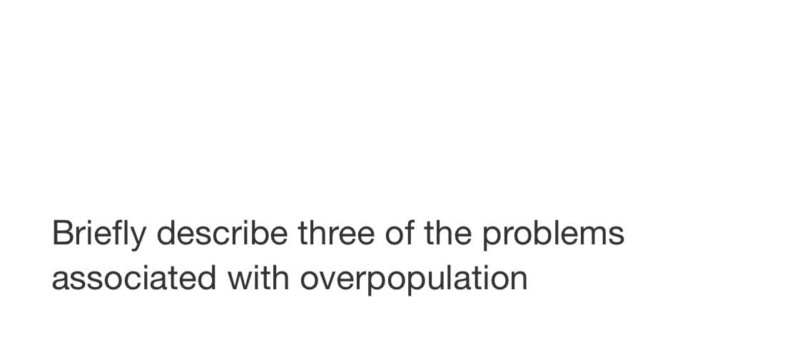 Briefly describe three of the problems
associated with overpopulation