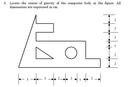 5. Locate the center of gravity of the composite body in the figure. All
dimensions are expressed in cm.
2
2
2
3
3
1
