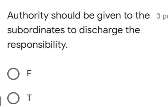 Authority should be given to the 3 pe
subordinates to discharge the
responsibility.
O
