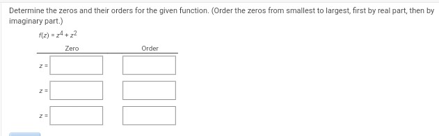 Determine the zeros and their orders for the given function. (Order the zeros from smallest to largest, first by real part, then by
imaginary part.)
f(z)=z4+z²
z =
Z=
z =
Zero
Order