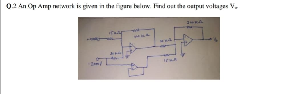 Q.2 An Op Amp network is given in the figure below. Find out the output voltages Vo.
15KL
ww
30 ka
www
-2omV
