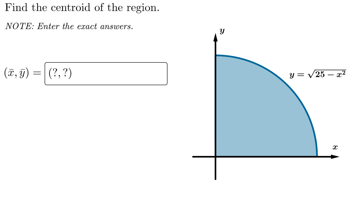 Find the centroid of the region.
NOTE: Enter the exact answers.
(ī, j) = (?,?)
(T, y)
y = /25 – x²
నా
