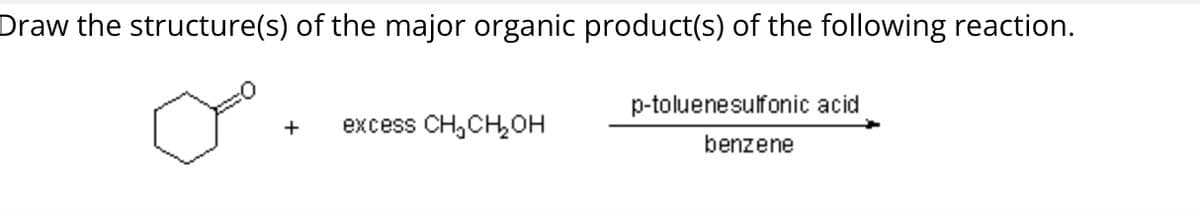 Draw the structure(s) of the major organic product(s) of the following reaction.
p-toluenesulfonic acid
+
excess CH₂CH₂OH
benzene