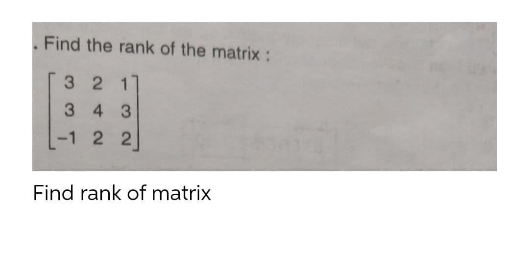 . Find the rank of the matrix :
321
3 4 3
-1 2 2
Find rank of matrix
