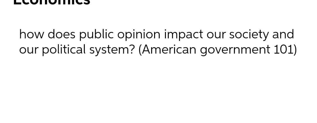 how does public opinion impact our society and
our political system? (American government 101)

