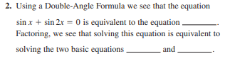 2. Using a Double-Angle Formula we see that the equation
sin x + sin 2r = 0 is equivalent to the equation ,
Factoring, we see that solving this equation is equivalent to
solving the two basic equations.
and
