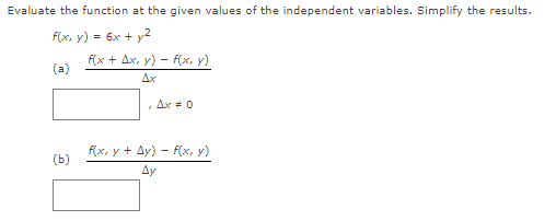 Evaluate the function at the given values of the independent variables. Simplify the results.
f(x, y) = 6x + y2
(a)
(b)
f(x + Ax, y) = f(x, y)
-
L
Ax #0
f(x, y + Ay) - f(x, y)
Ay