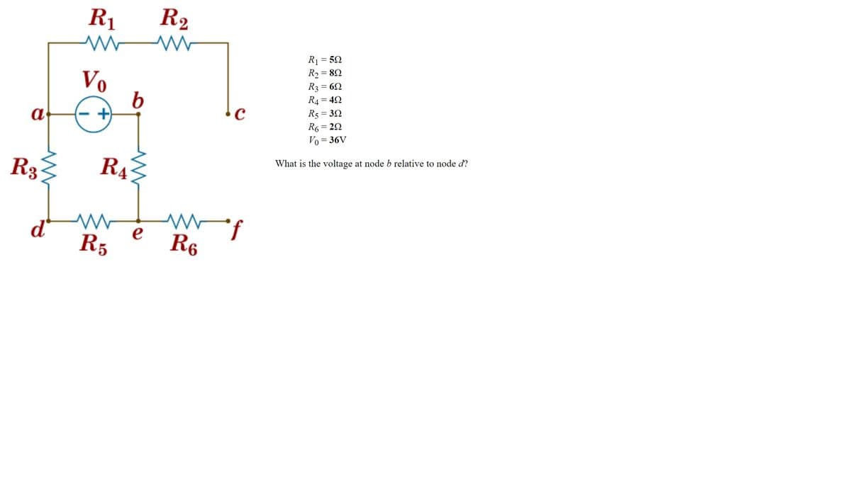 a
R₂
d
R₁
www
Vo
+)
R4
www
R5
b
e
R₂
C
wwwof
R6
R₁ = 50
R₂ = 89
R3 = 69
R4 = 49
R5 = 30
R6=20
Vo= = 36V
What is the voltage at node b relative to node d?