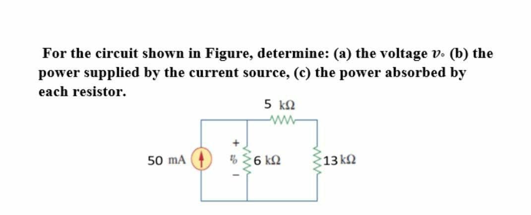 For the circuit shown in Figure, determine: (a) the voltage v. (b) the
power supplied by the current source, (c) the power absorbed by
each resistor.
5 k2
50 mA
6 k2
13 k2

