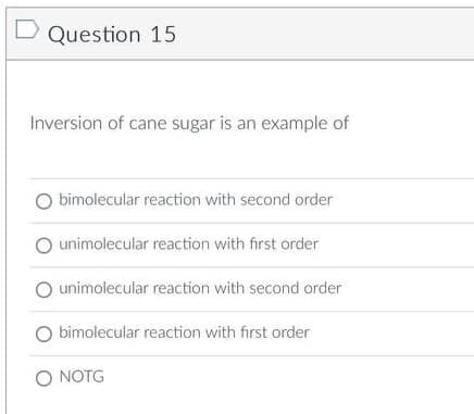 D Question 15
Inversion of cane sugar is an example of
bimolecular reaction with second order
unimolecular reaction with first order
O unimolecular reaction with second order
Obimolecular reaction with first order
O NOTG