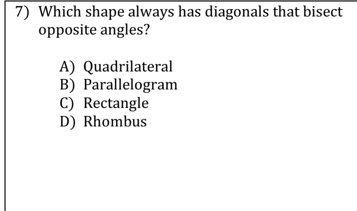 7) Which shape always has diagonals that bisect
opposite angles?
A) Quadrilateral
B) Parallelogram
C) Rectangle
D) Rhombus
