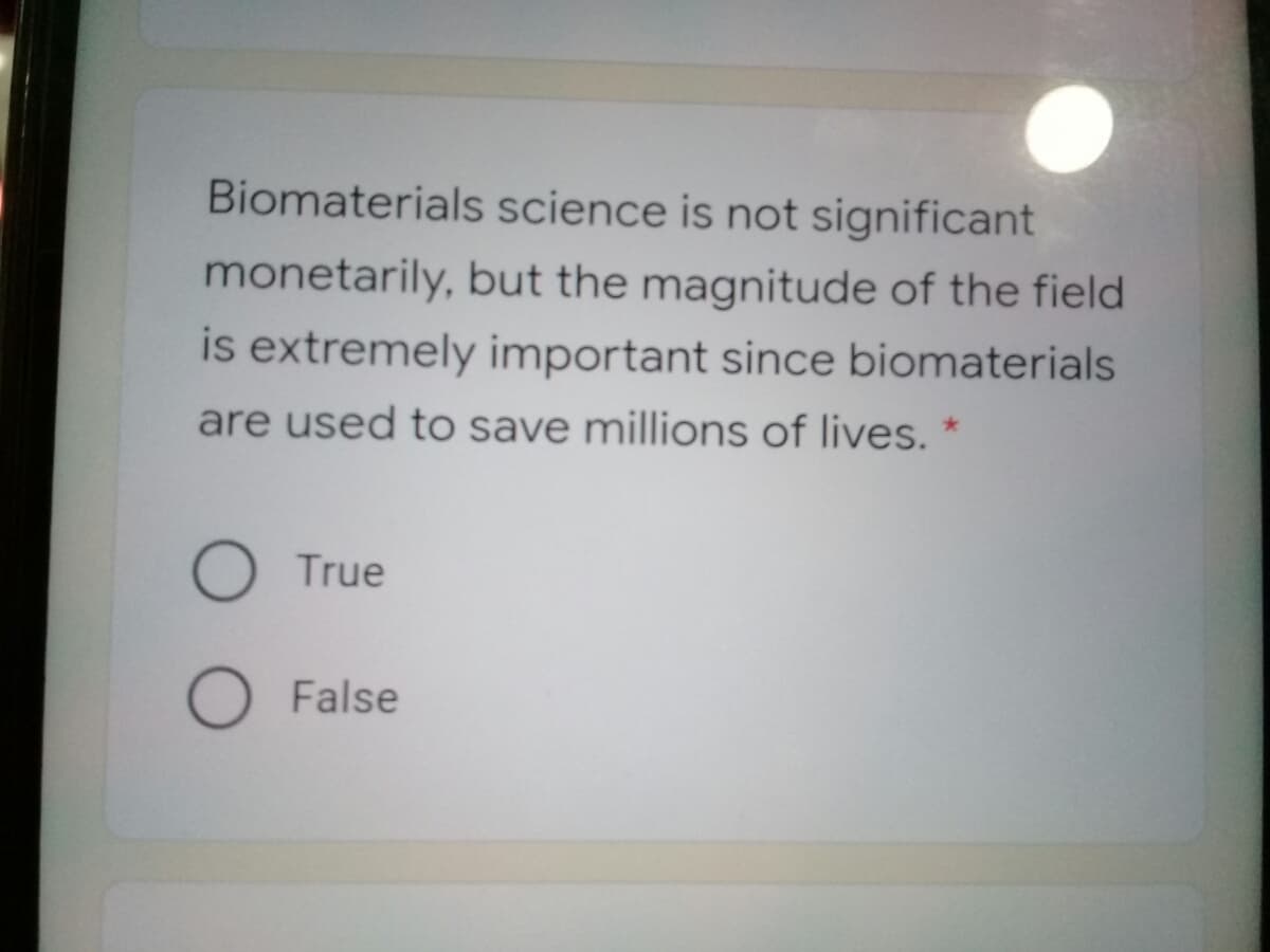 Biomaterials science is not significant
monetarily, but the magnitude of the field
is extremely important since biomaterials
are used to save millions of lives. *
O True
False
