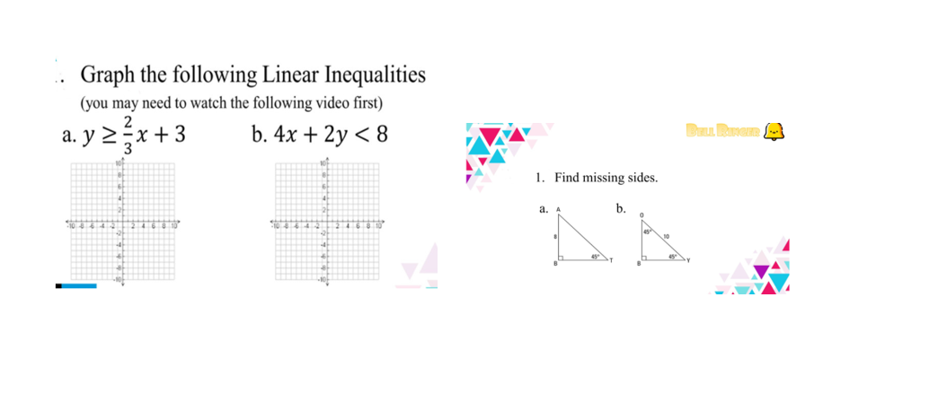 Graph the following Linear Inequalities
(you may need to watch the following video first)
Du Runen -
a. y 2x+3
b. 4x + 2y < 8
1. Find missing sides.
a.
b.
