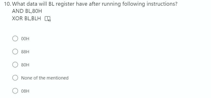 10. What data will BL register have after running following instructions?
AND BL,80H
XOR BL,BLH ,
O0H
88H
80H
None of the mentioned
08H
