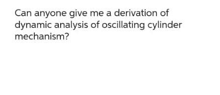 Can anyone give me a derivation of
dynamic analysis of oscillating cylinder
mechanism?
