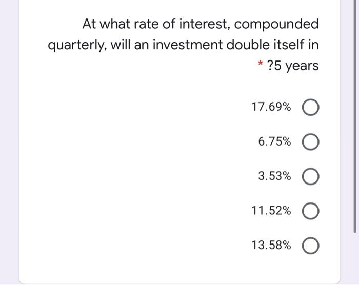 At what rate of interest, compounded
quarterly, will an investment double itself in
* ?5 years
17.69% O
6.75% O
3.53% O
11.52% O
13.58% O