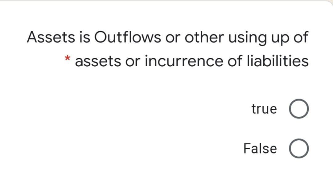 Assets is Outflows or other using up of
assets or incurrence of liabilities
true
False

