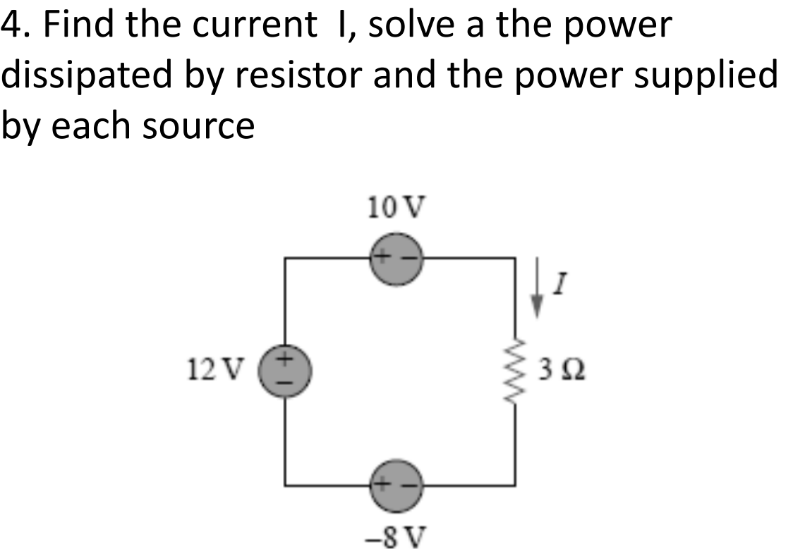 4. Find the current I, solve a the power
dissipated by resistor and the power supplied
by each source
10 V
I
12 V
-8 V
ww
