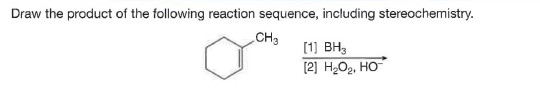 Draw the product of the following reaction sequence, including stereochemistry.
CH3
[1] BH3
[2] H2O2, HO
