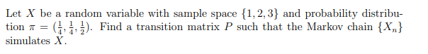 Let X be a random variable with sample space {1,2, 3} and probability distribu-
(G 1 ). Find a transition matrix P such that the Markov chain {X„}
tion T =
simulates X.

