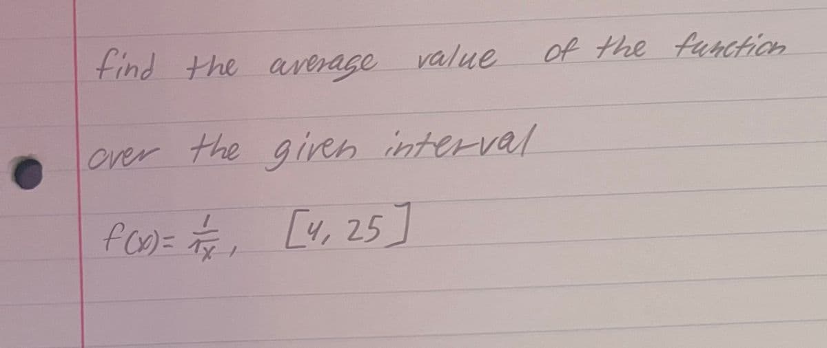 find the average value
over the given interval
f(x) = // [4, 25]
of the function