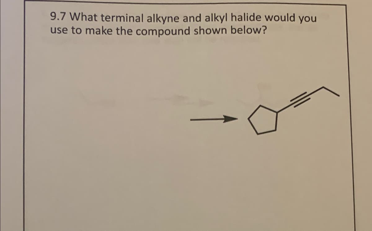 9.7 What terminal alkyne and alkyl halide would you
use to make the compound shown below?