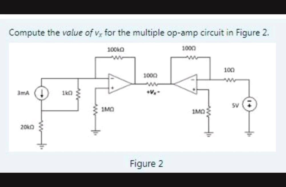 Compute the value of v, for the multiple op-amp circuit in Figure 2.
100ko
1000
100
1000
3ma (4
1kn
1MO
IMO
20ko
Figure 2
