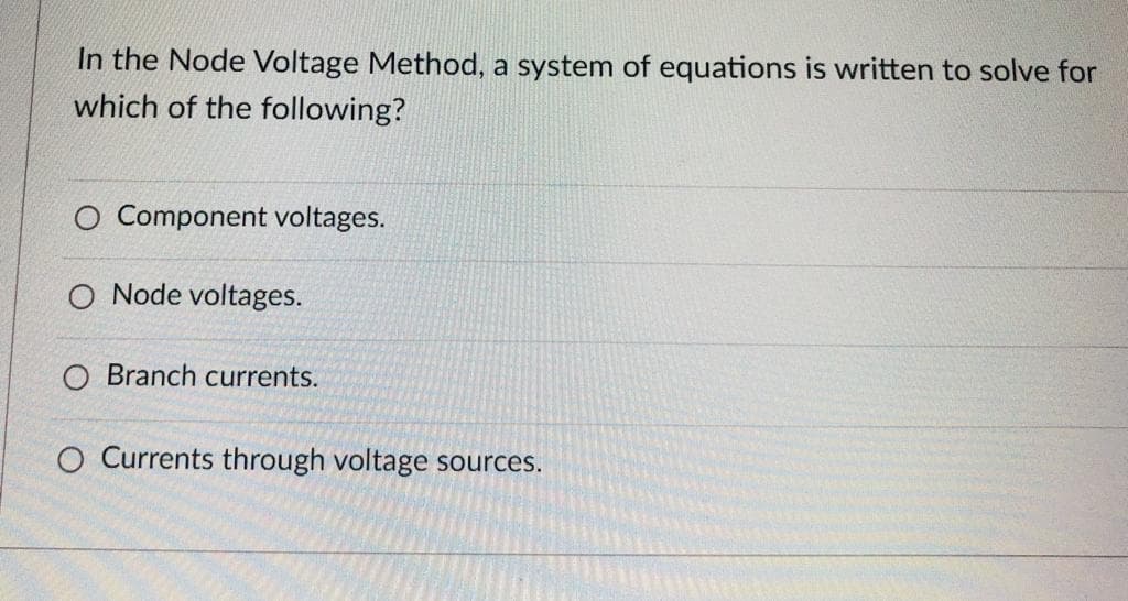 In the Node Voltage Method, a system of equations is written to solve for
which of the following?
O Component voltages.
O Node voltages.
O Branch currents.
O Currents through voltage sources.
