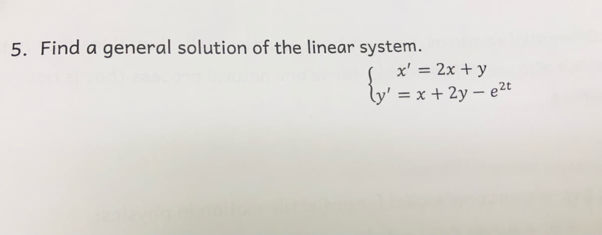 5. Find a general solution of the linear system.
x' = 2x + y
ly' = x + 2y – e2t
