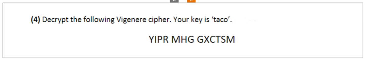 (4) Decrypt the following Vigenere cipher. Your key is 'taco'.
YIPR MHG GXCTSM