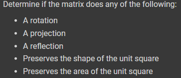 Determine if the matrix does any of the following:
A rotation
• A projection
• A reflection
• Preserves the shape of the unit square
• Preserves the area of the unit square