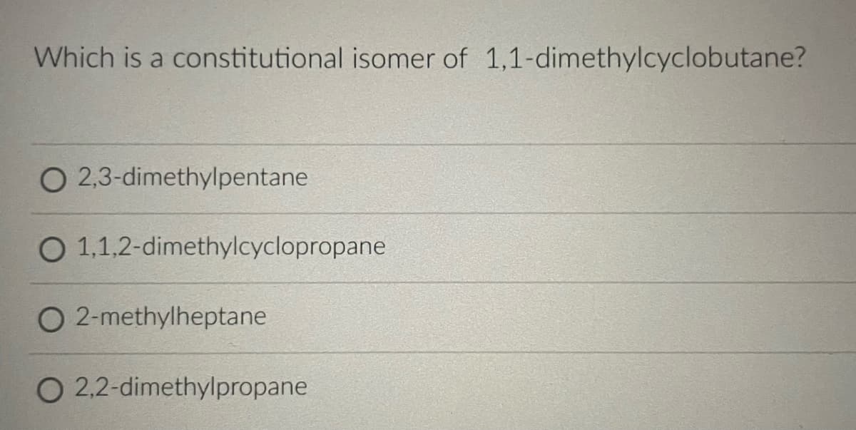 Which is a constitutional isomer of 1,1-dimethylcyclobutane?
O 2,3-dimethylpentane
O 1,1,2-dimethylcyclopropane
O 2-methylheptane
O 2,2-dimethylpropane