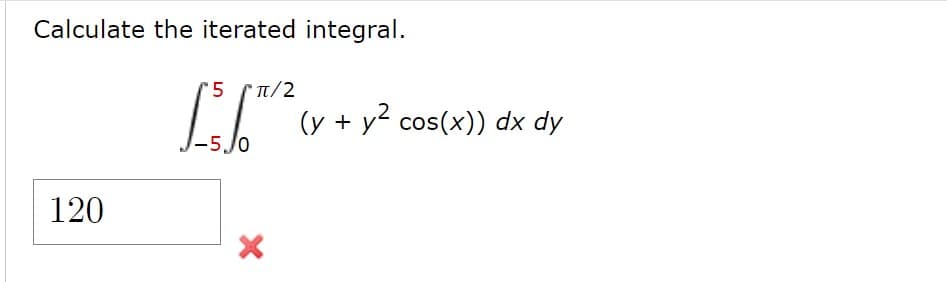 Calculate the iterated integral.
t/2
(y + y cos(x)) dx dy
-5.J0
120
LO
