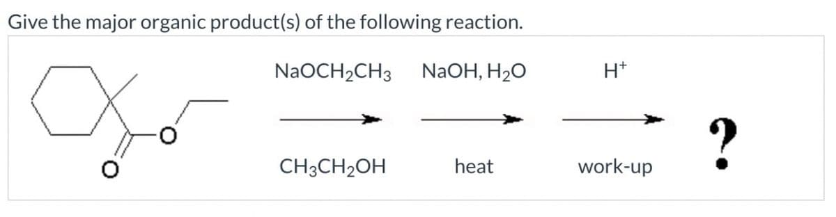 Give the major organic product(s) of the following reaction.
☑
NaOCH2CH3
NaOH, H₂O
H+
?
CH3CH2OH
heat
work-up