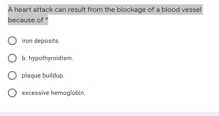 A heart attack can result from the blockage of a blood vessel
because of *
iron deposits.
b. hypothyroidism.
plaque buildup.
excessive hemoglobin.
