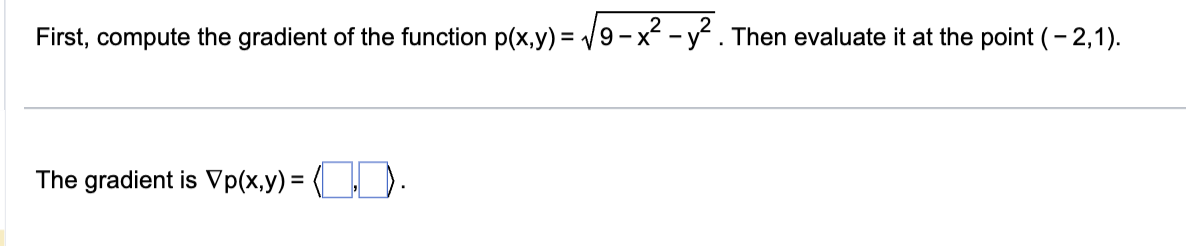 First, compute the gradient of the function p(x,y)=√√9-x² - y². Then evaluate it at the point (-2,1).
The gradient is Vp(x,y) = (1,1).