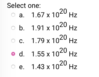 Select one:
оа. 1.67 х 1020 Hz
b. 1.91 x 1020 Hz
с. 1.79 х 1020 нz
o d. 1.55 x 1020 Hz
20
Ое. 1.43 х 1020 н
