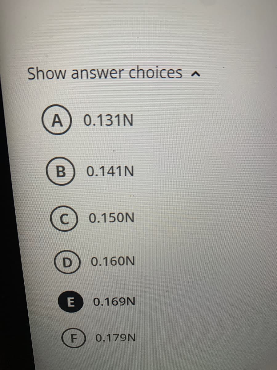 Show answer choices
A) 0.131N
B
C
D
E
F
0.141N
0.150N
0.160N
0.169N
0.179N