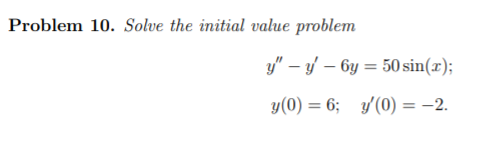 Problem 10. Solve the initial value problem
y" – y – 6y = 50 sin(x);
y(0) = 6; y/(0) = -2.
