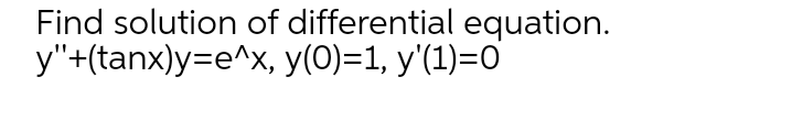 Find solution of differential equation.
y"+(tanx)y=e^x, y(0)=1, y'(1)=0
