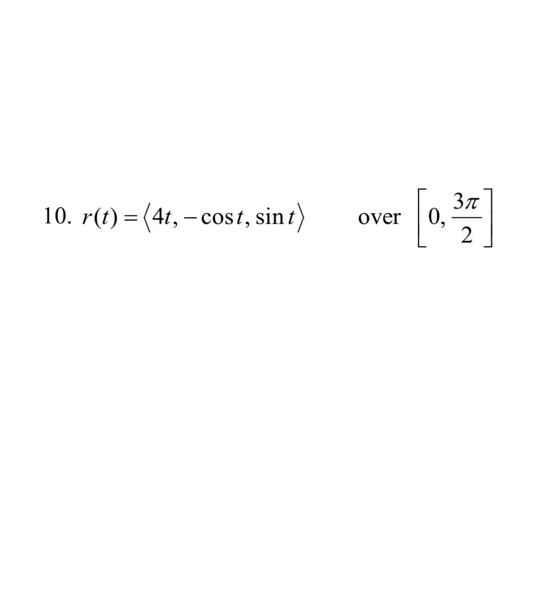 10. r(t) = (4t, – cost, sin t)
0,
2
over

