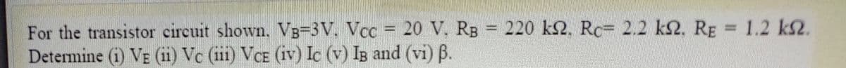 = 220 k2. Rc= 2.2 k2, RE = 1.2 k2.
For the transistor circuit shown. VB=3V. Vcc = 20 V. RB
Determine (i) VE (ii) Vc (ii1) VCE (iv) Ic (v) IB and (vi) B.
%3D
