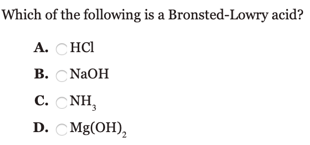 Which of the following is a Bronsted-Lowry acid?
А.
HCl
В.
NAOH
С.
C. CNH,
D. C Mg(ОН),
