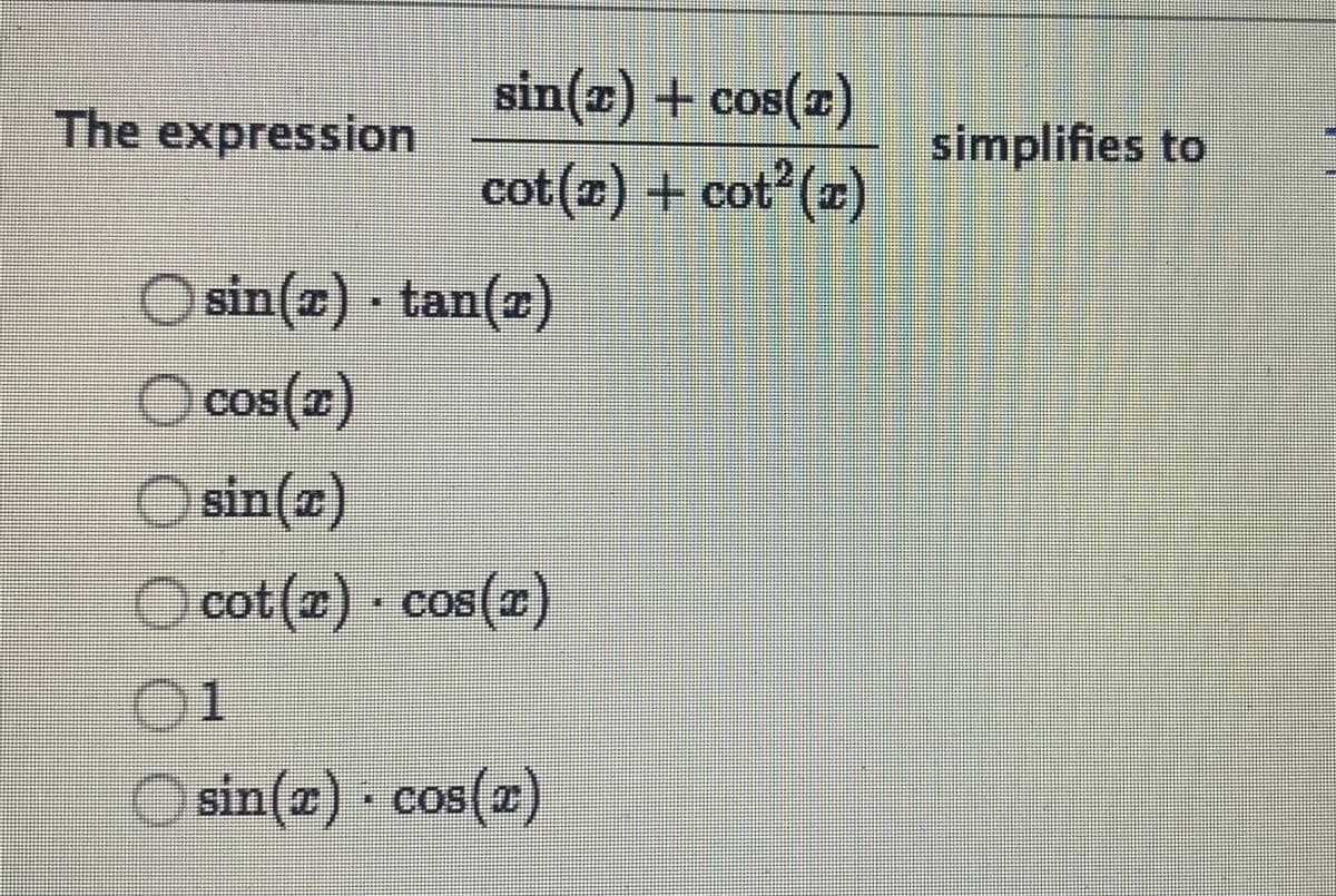 sin(z) + cos(z)
cot (x)
The expression
simplifies to
cot(z) +
CO
O sin(z) - tan(z)
O cos(2)
sin()
cot(2) cos()
01
O
sin(2) cos()
