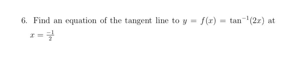 6. Find an
equation of the tangent line to y = f(x) :
tan-(2x)
at
X =
