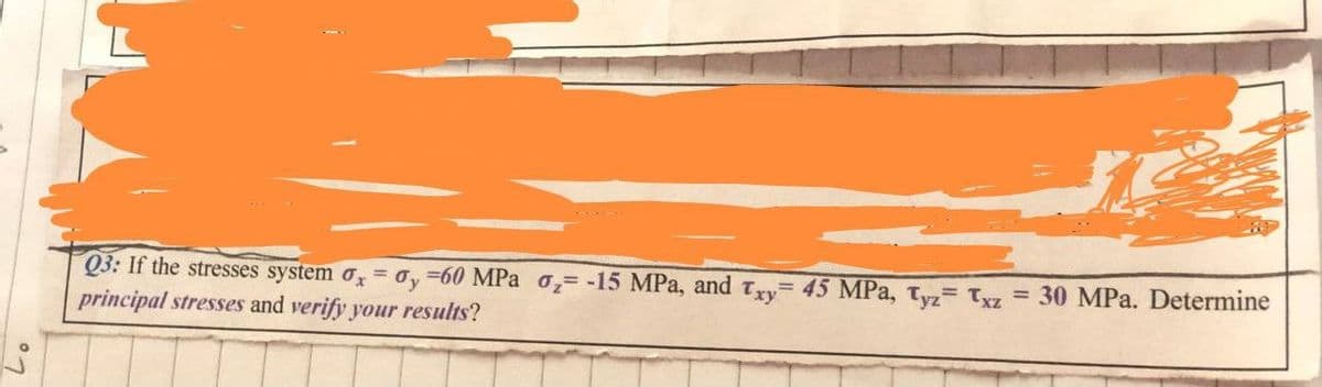 Q3: If the stresses system ox ay =60 MPa 0₂ -15 MPa, and Txy= 45 MPa, Tyz Txz = 30 MPa. Determine
principal stresses and verify your results?