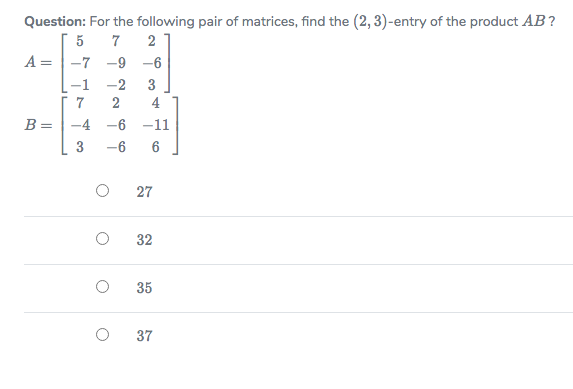 Question: For the following pair of matrices, find the (2, 3)-entry of the product AB?
5
7
2
A =|-7 -9 -6
-1
2
-2
3
4
B =
-4
-6 -11
-6
6
27
32
35
||
